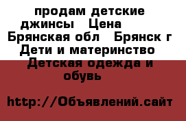 продам детские джинсы › Цена ­ 200 - Брянская обл., Брянск г. Дети и материнство » Детская одежда и обувь   